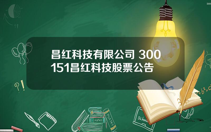 昌红科技有限公司 300151昌红科技股票公告